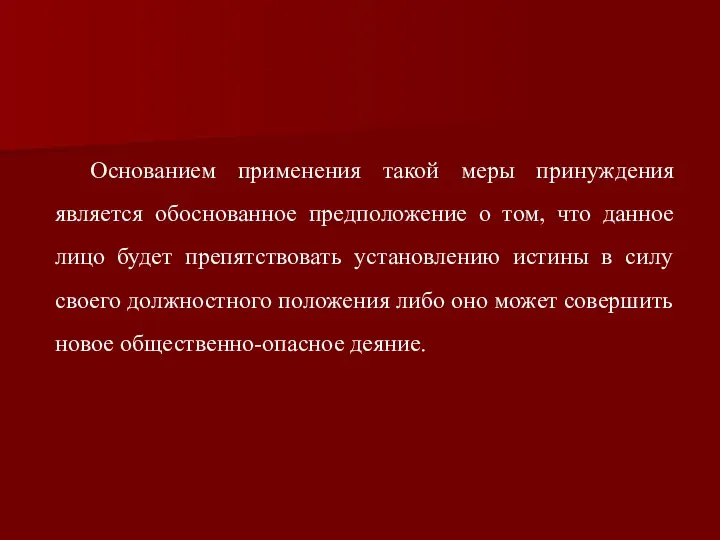 Основанием применения такой меры принуждения является обоснованное предположение о том, что