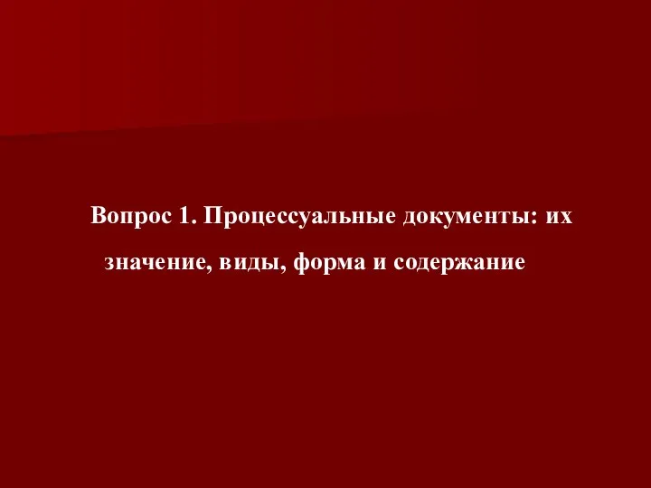 Вопрос 1. Процессуальные документы: их значение, виды, форма и содержание