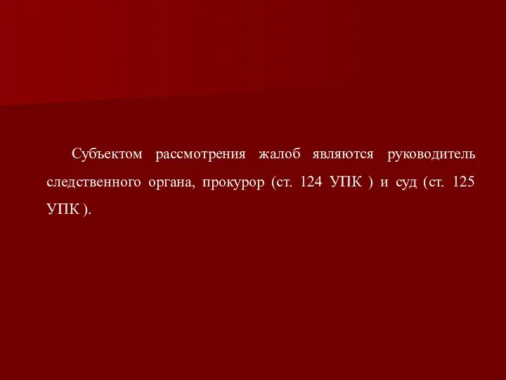 Субъектом рассмотрения жалоб являются руководитель следственного органа, прокурор (ст. 124 УПК