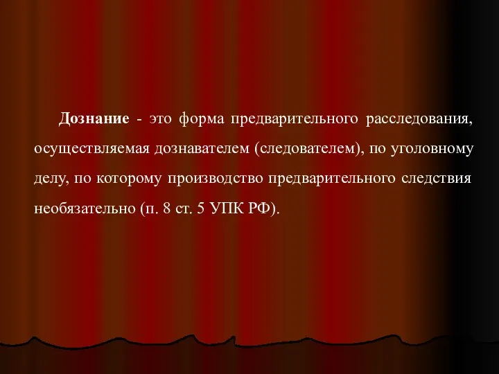 Дознание - это форма предварительного расследования, осуществляемая дознавателем (следователем), по уголовному