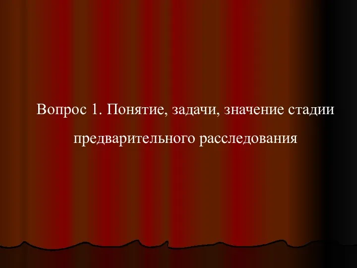 Вопрос 1. Понятие, задачи, значение стадии предварительного расследования