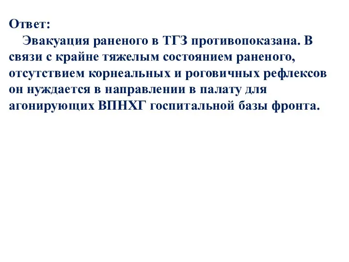 Ответ: Эвакуация раненого в ТГЗ противопоказана. В связи с крайне тяжелым