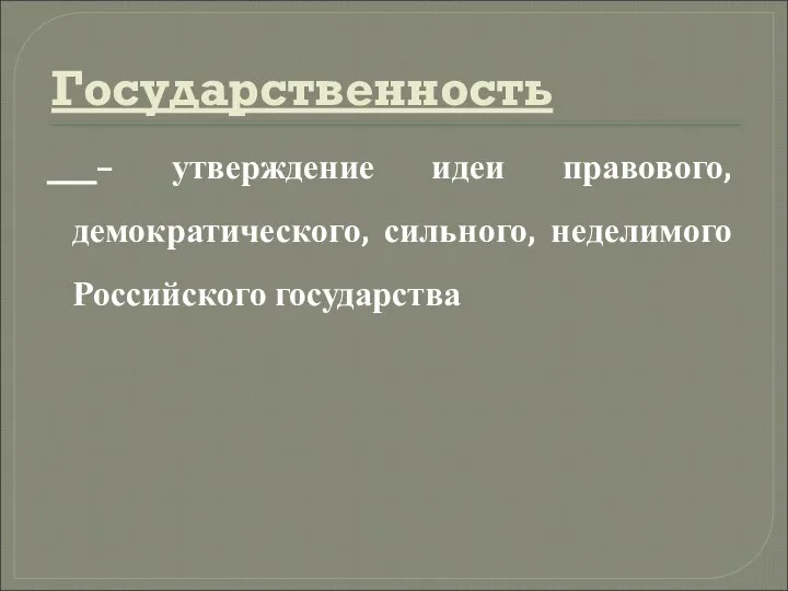 Государственность – утверждение идеи правового, демократического, сильного, неделимого Российского государства