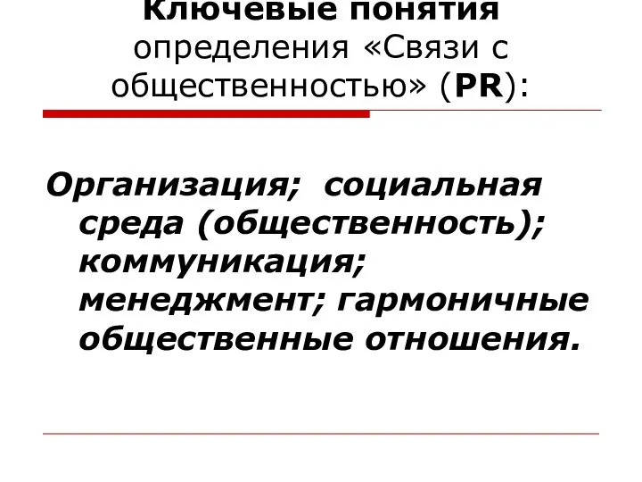 Ключевые понятия определения «Связи с общественностью» (PR): Организация; социальная среда (общественность); коммуникация; менеджмент; гармоничные общественные отношения.