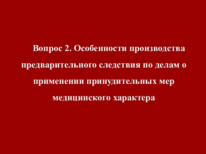 Вопрос 2. Особенности производства предварительного следствия по делам о применении принудительных мер медицинского характера