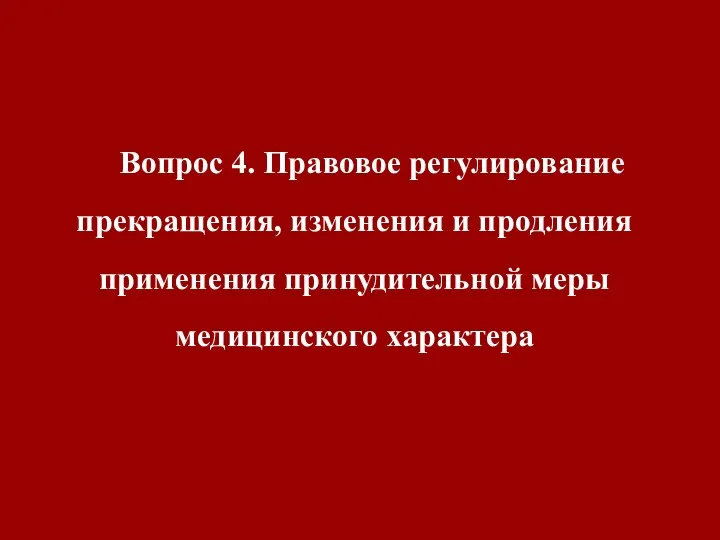 Вопрос 4. Правовое регулирование прекращения, изменения и продления применения принудительной меры медицинского характера