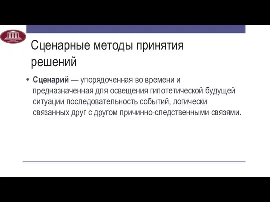 Сценарные методы принятия решений Сценарий — упорядоченная во времени и предназначенная