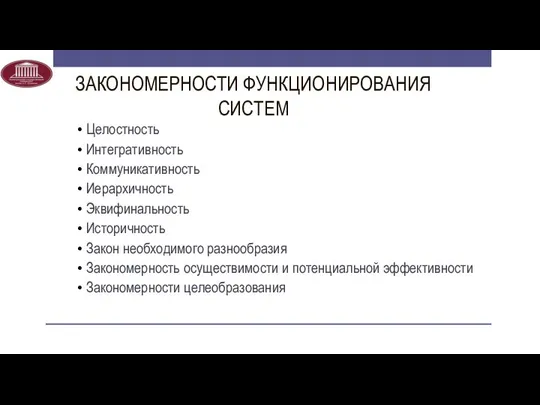 ЗАКОНОМЕРНОСТИ ФУНКЦИОНИРОВАНИЯ СИСТЕМ Целостность Интегративность Коммуникативность Иерархичность Эквифинальность Историчность Закон необходимого