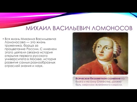 МИХАИЛ ВАСИЛЬЕВИЧ ЛОМОНОСОВ Вся жизнь Михаила Васильевича Ломоносова — это жизнь