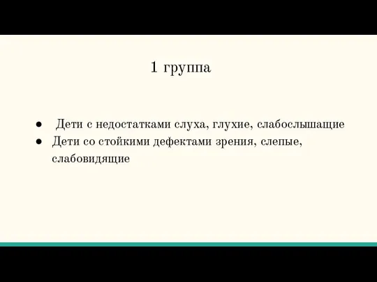 1 группа Дети с недостатками слуха, глухие, слабослышащие Дети со стойкими дефектами зрения, слепые, слабовидящие