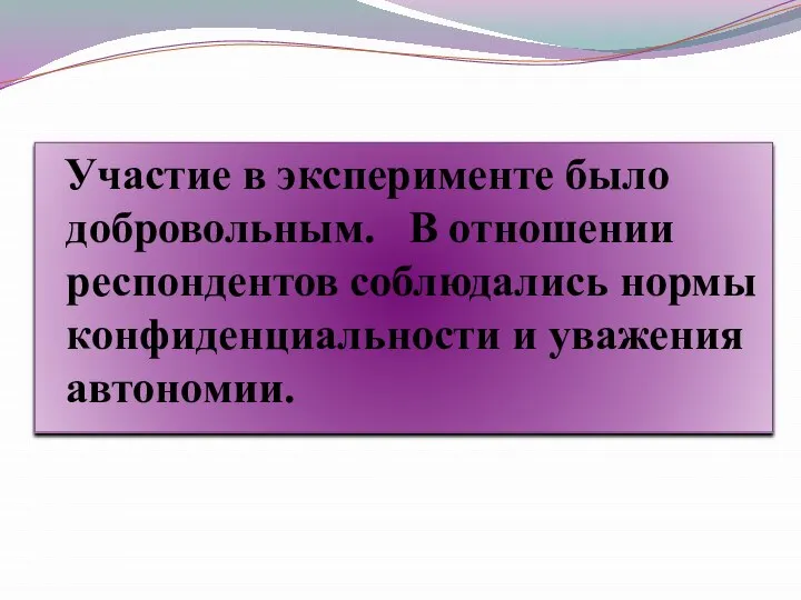 Участие в эксперименте было добровольным. В отношении респондентов соблюдались нормы конфиденциальности и уважения автономии.