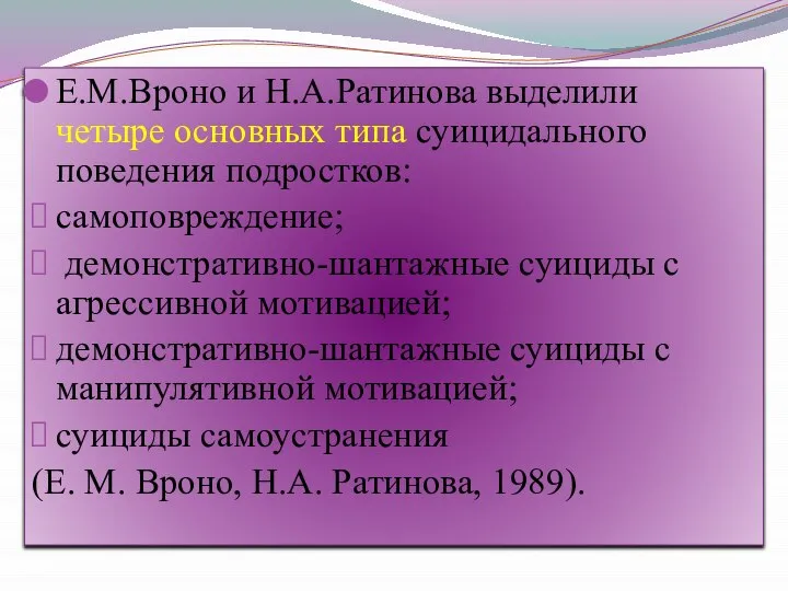 Е.М.Вроно и Н.А.Ратинова выделили четыре основных типа суицидального поведения подростков: самоповреждение;