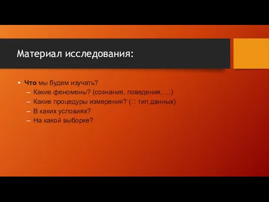 Материал исследования: Что мы будем изучать? Какие феномены? (сознания, поведения, …)