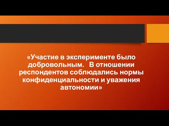 «Участие в эксперименте было добровольным. В отношении респондентов соблюдались нормы конфиденциальности и уважения автономии»