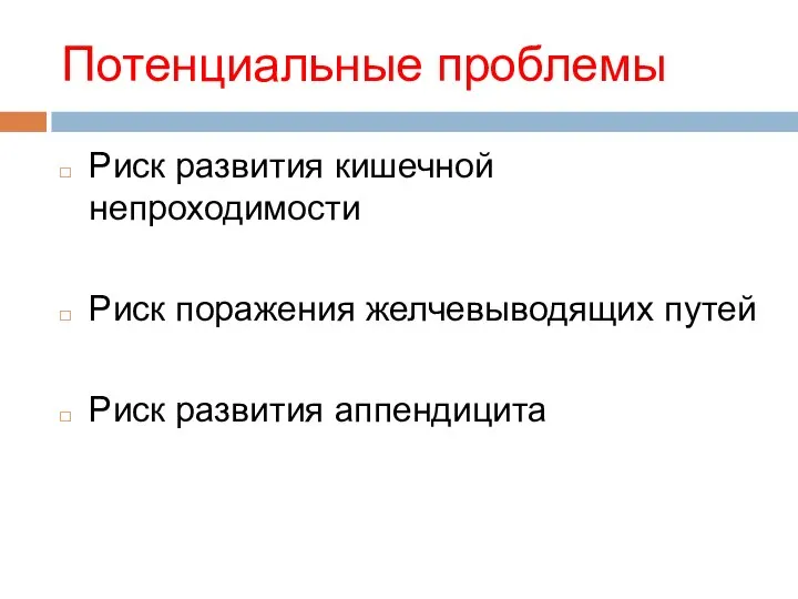 Потенциальные проблемы Риск развития кишечной непроходимости Риск поражения желчевыводящих путей Риск развития аппендицита