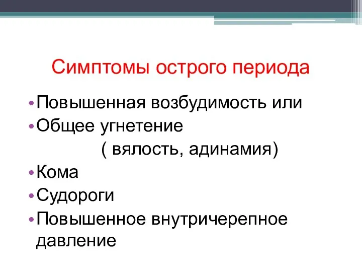 Симптомы острого периода Повышенная возбудимость или Общее угнетение ( вялость, адинамия) Кома Судороги Повышенное внутричерепное давление