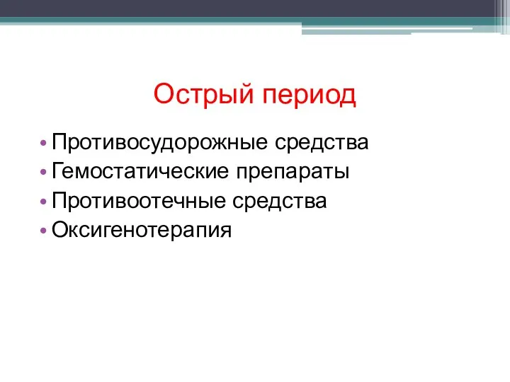 Острый период Противосудорожные средства Гемостатические препараты Противоотечные средства Оксигенотерапия