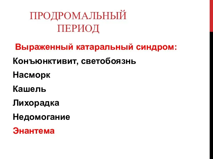 ПРОДРОМАЛЬНЫЙ ПЕРИОД Выраженный катаральный синдром: Конъюнктивит, светобоязнь Насморк Кашель Лихорадка Недомогание Энантема