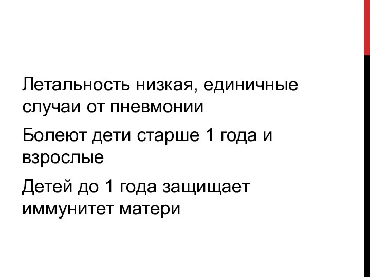 Летальность низкая, единичные случаи от пневмонии Болеют дети старше 1 года