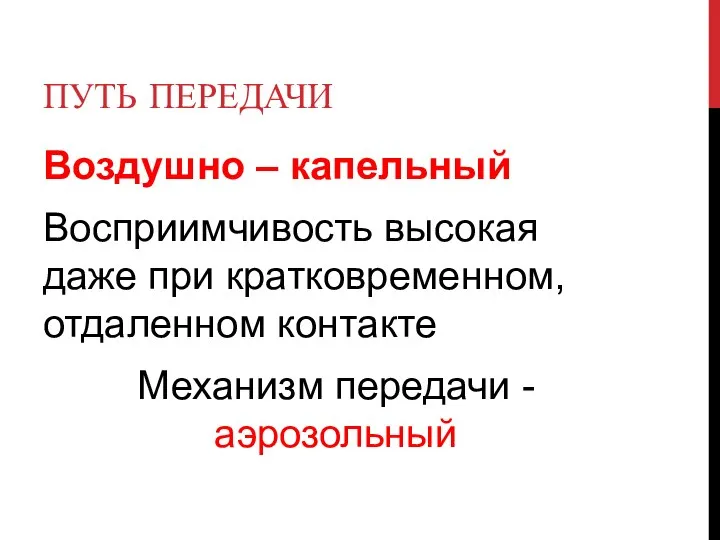 ПУТЬ ПЕРЕДАЧИ Воздушно – капельный Восприимчивость высокая даже при кратковременном, отдаленном контакте Механизм передачи - аэрозольный