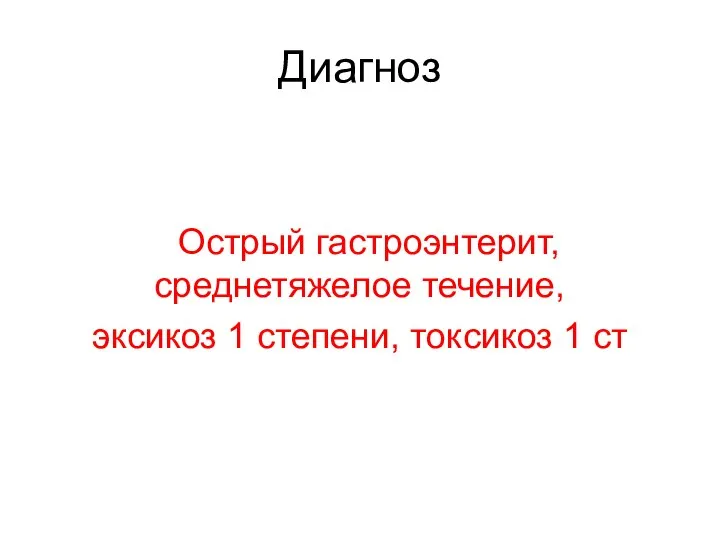 Диагноз Острый гастроэнтерит, среднетяжелое течение, эксикоз 1 степени, токсикоз 1 ст