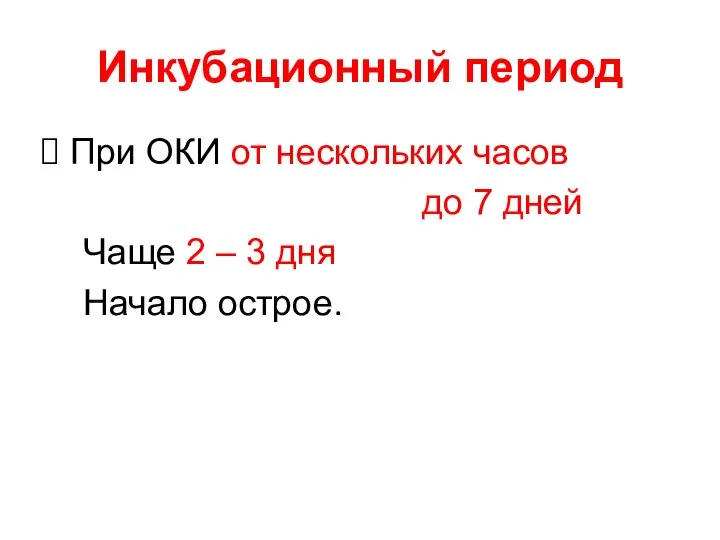 Инкубационный период При ОКИ от нескольких часов до 7 дней Чаще