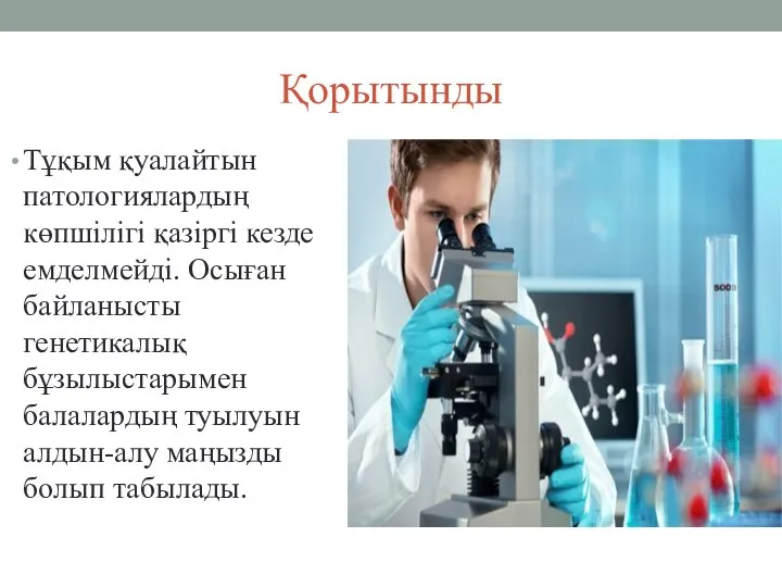 Қорытынды Тұқым қуалайтын патологиялардың көпшілігі қазіргі кезде емделмейді. Осыған байланысты генетикалық