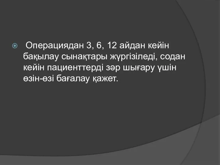 Операциядан 3, 6, 12 айдан кейін бақылау сынақтары жүргізіледі, содан кейін