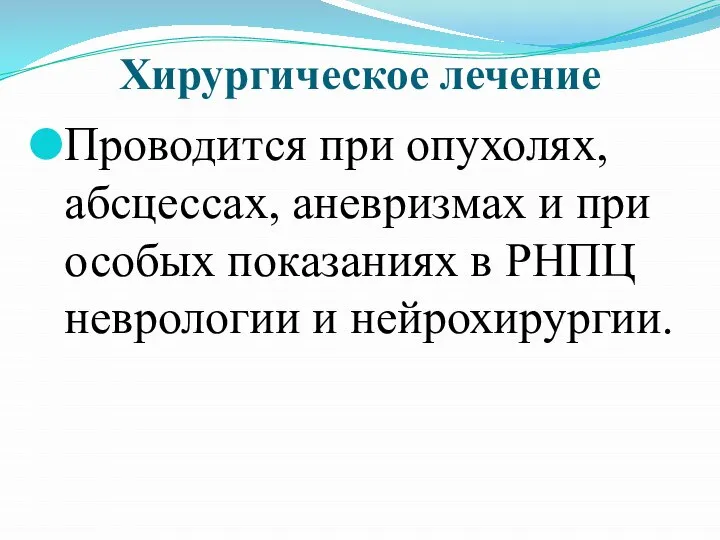 Хирургическое лечение Проводится при опухолях, абсцессах, аневризмах и при особых показаниях в РНПЦ неврологии и нейрохирургии.