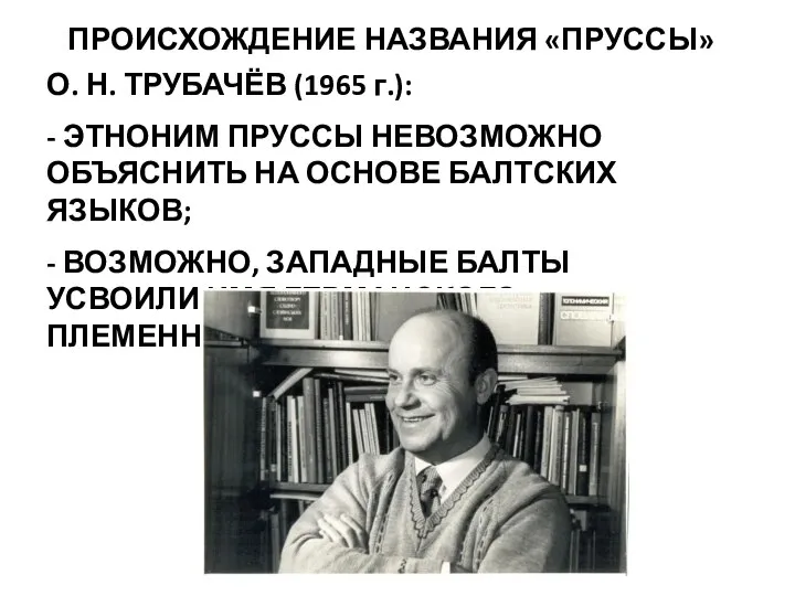 ПРОИСХОЖДЕНИЕ НАЗВАНИЯ «ПРУССЫ» О. Н. ТРУБАЧЁВ (1965 г.): - ЭТНОНИМ ПРУССЫ