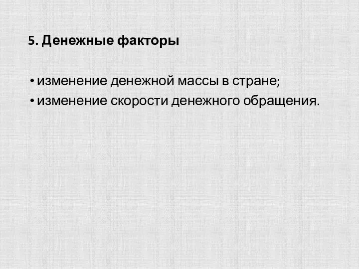 5. Денежные факторы изменение денежной массы в стране; изменение скорости денежного обращения.