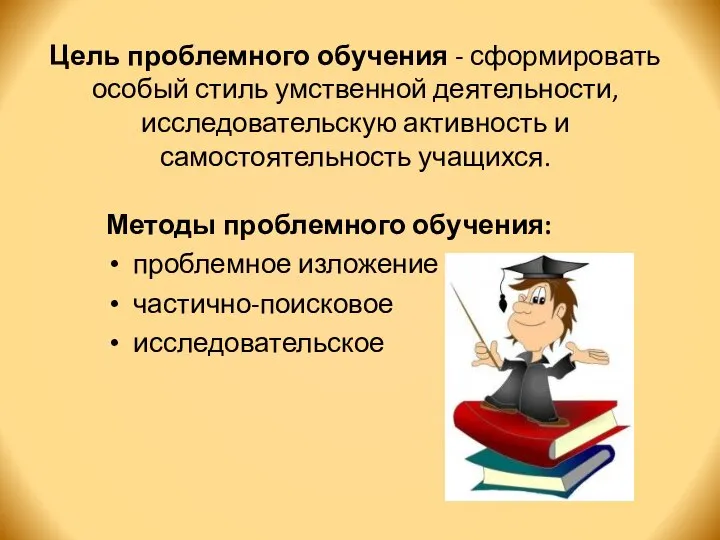 Цель проблемного обучения - сформировать особый стиль умственной деятельности, исследовательскую активность