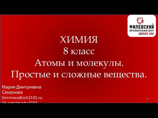 ХИМИЯ 8 класс Атомы и молекулы. Простые и сложные вещества. Мария Дмитриевна Смирнова Smirnova@sch2101.ru Vk.com/masha2101