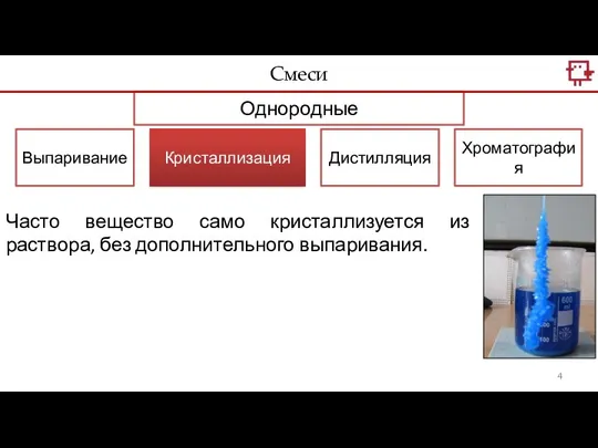 Однородные Кристаллизация Дистилляция Хроматография Выпаривание Часто вещество само кристаллизуется из раствора, без дополнительного выпаривания. Смеси