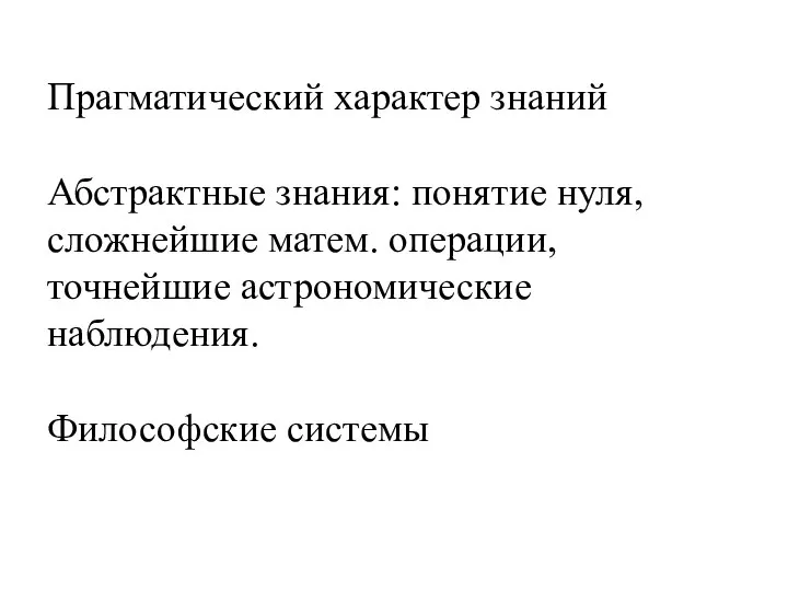 Прагматический характер знаний Абстрактные знания: понятие нуля, сложнейшие матем. операции, точнейшие астрономические наблюдения. Философские системы