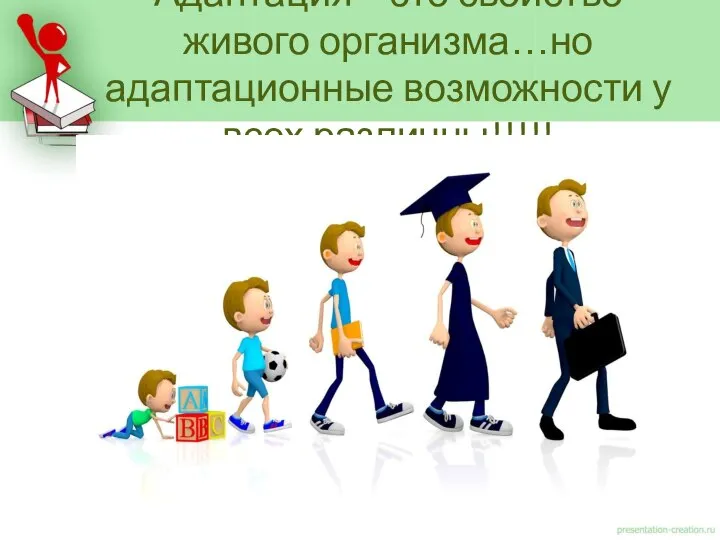 Адаптация – это свойство живого организма…но адаптационные возможности у всех различны!!!!!