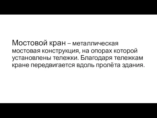 Мостовой кран – металлическая мостовая конструкция, на опорах которой установлены тележки.