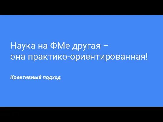 Наука на ФМе другая – она практико-ориентированная! Креативный подход