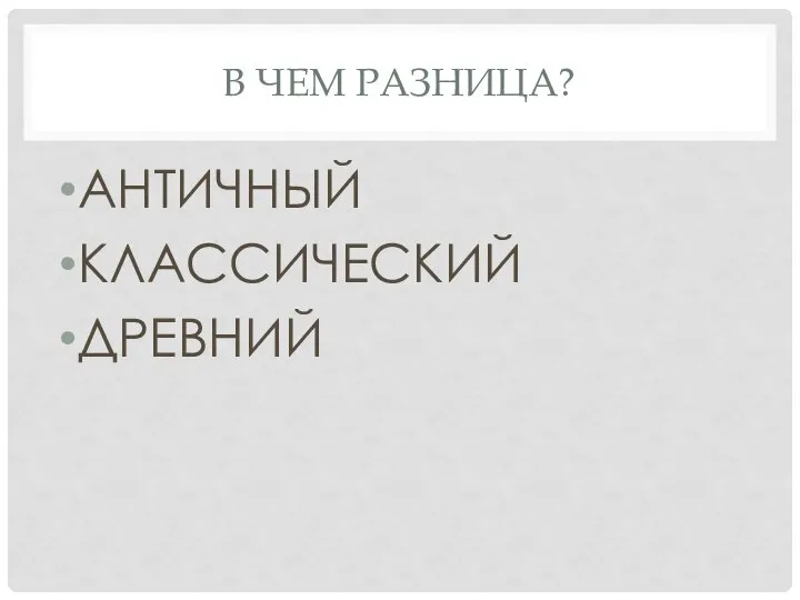 В ЧЕМ РАЗНИЦА? АНТИЧНЫЙ КЛАССИЧЕСКИЙ ДРЕВНИЙ