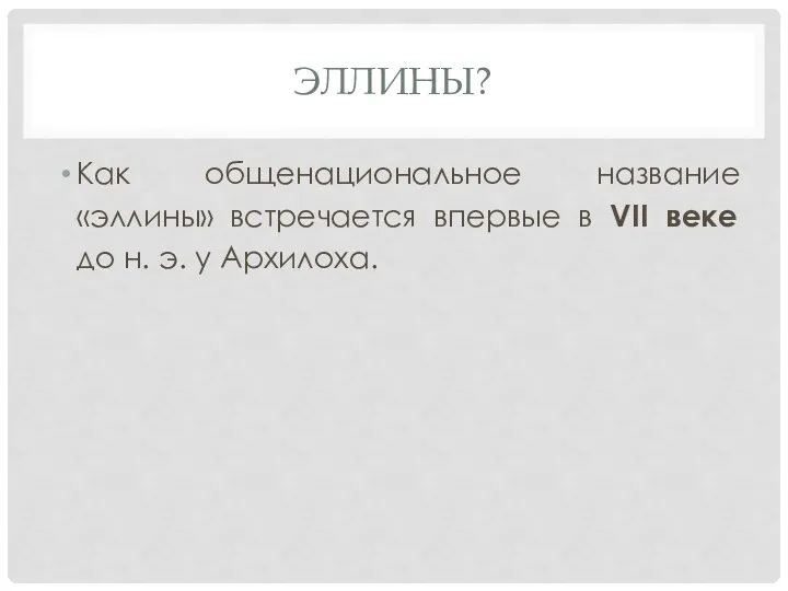 ЭЛЛИНЫ? Как общенациональное название «эллины» встречается впервые в VII веке до н. э. у Архилоха.