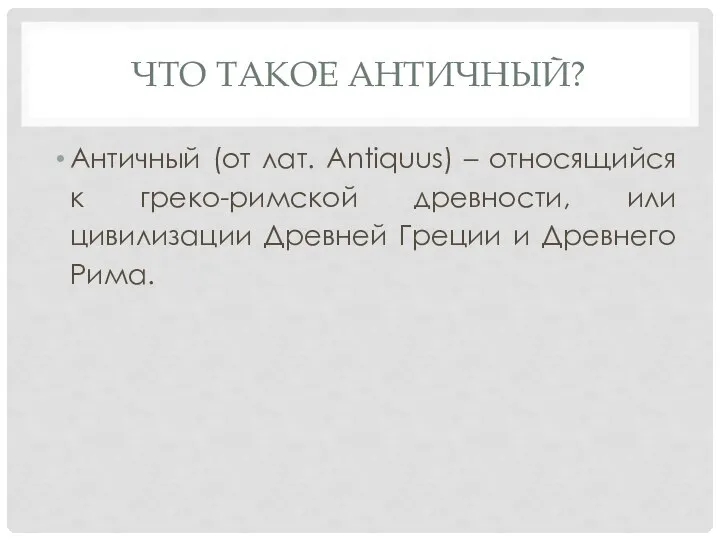 ЧТО ТАКОЕ АНТИЧНЫЙ? Античный (от лат. Antiquus) – относящийся к греко-римской