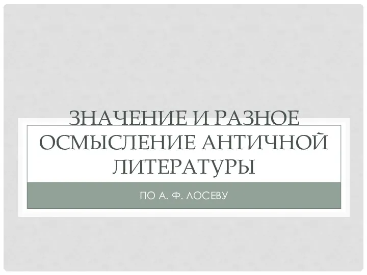 ЗНАЧЕНИЕ И РАЗНОЕ ОСМЫСЛЕНИЕ АНТИЧНОЙ ЛИТЕРАТУРЫ ПО А. Ф. ЛОСЕВУ