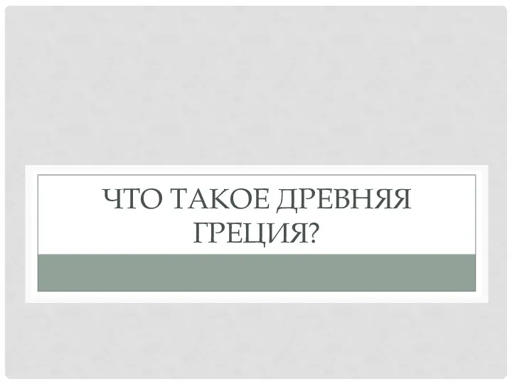 ЧТО ТАКОЕ ДРЕВНЯЯ ГРЕЦИЯ?