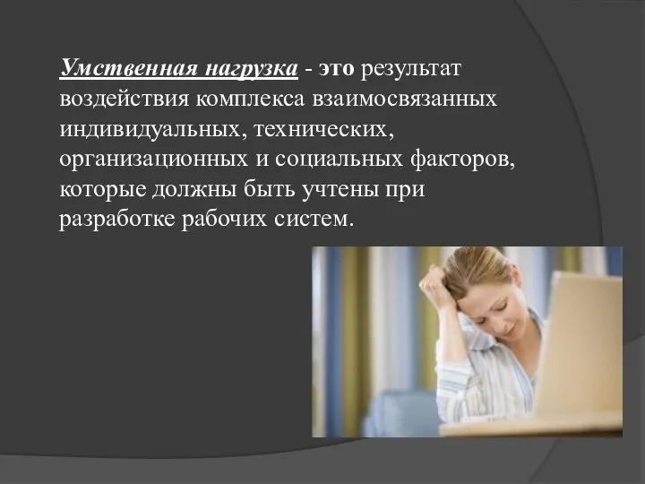 Умственная нагрузка - это результат воздействия комплекса взаимосвязанных индивидуальных, технических, организационных