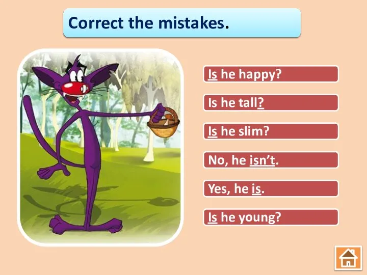 Correct the mistakes. He is happy? Is he tall. Is he