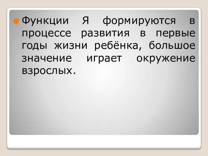 Функции Я формируются в процессе развития в первые годы жизни ребёнка, большое значение играет окружение взрослых.