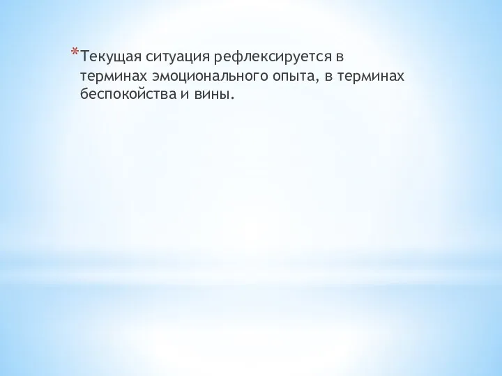 Текущая ситуация рефлексируется в терминах эмоционального опыта, в терминах беспокойства и вины.