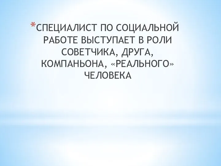 СПЕЦИАЛИСТ ПО СОЦИАЛЬНОЙ РАБОТЕ ВЫСТУПАЕТ В РОЛИ СОВЕТЧИКА, ДРУГА, КОМПАНЬОНА, «РЕАЛЬНОГО» ЧЕЛОВЕКА