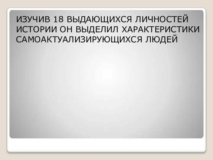 ИЗУЧИВ 18 ВЫДАЮЩИХСЯ ЛИЧНОСТЕЙ ИСТОРИИ ОН ВЫДЕЛИЛ ХАРАКТЕРИСТИКИ САМОАКТУАЛИЗИРУЮЩИХСЯ ЛЮДЕЙ