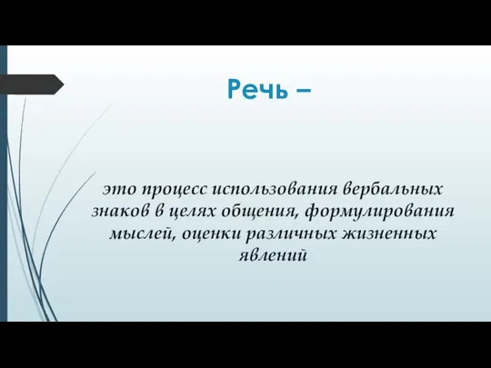 Речь – это процесс использования вербальных знаков в целях общения, формулирования мыслей, оценки различных жизненных явлений